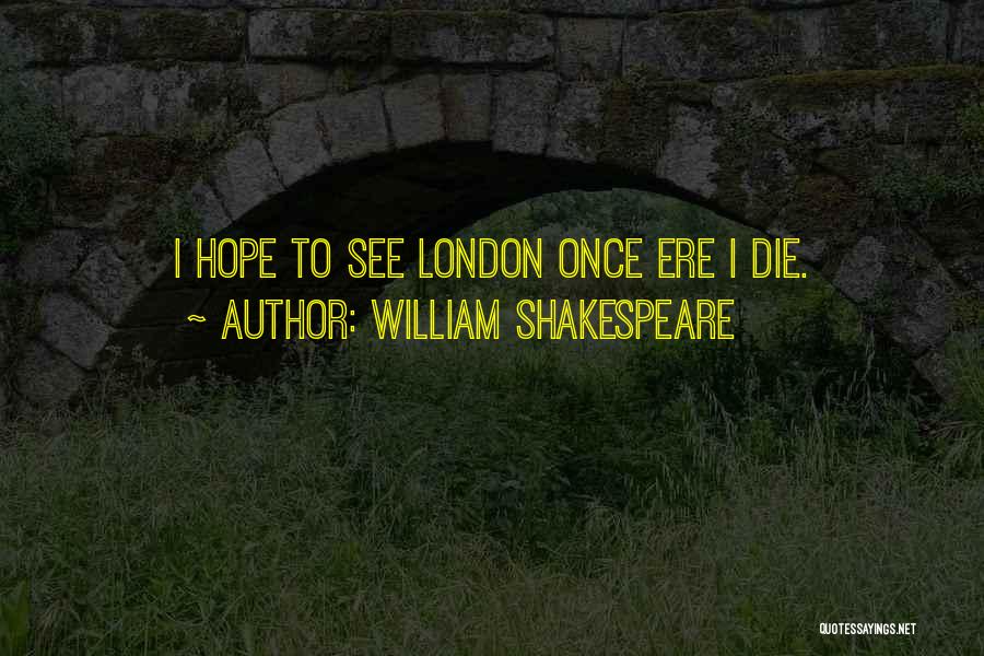 William Shakespeare Quotes: I Hope To See London Once Ere I Die.