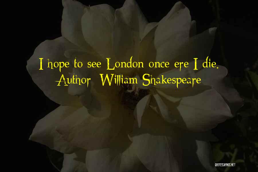 William Shakespeare Quotes: I Hope To See London Once Ere I Die.