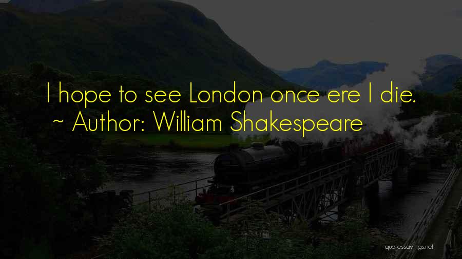 William Shakespeare Quotes: I Hope To See London Once Ere I Die.