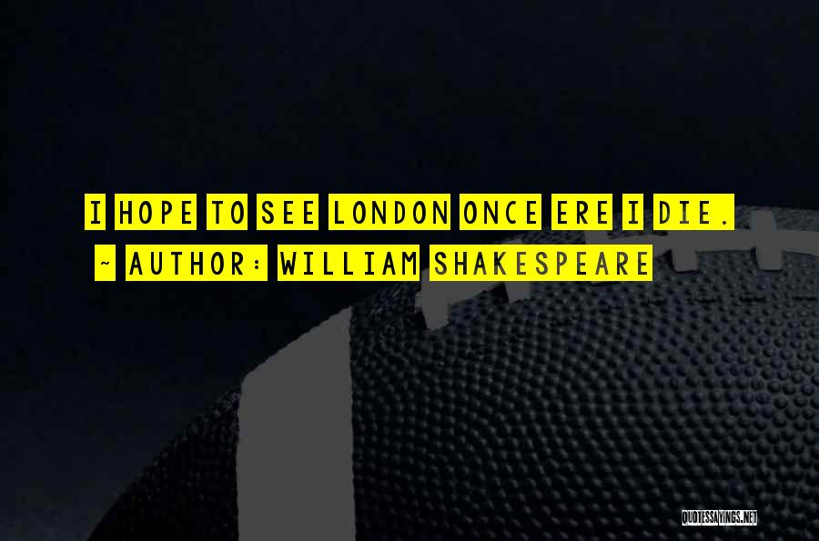 William Shakespeare Quotes: I Hope To See London Once Ere I Die.
