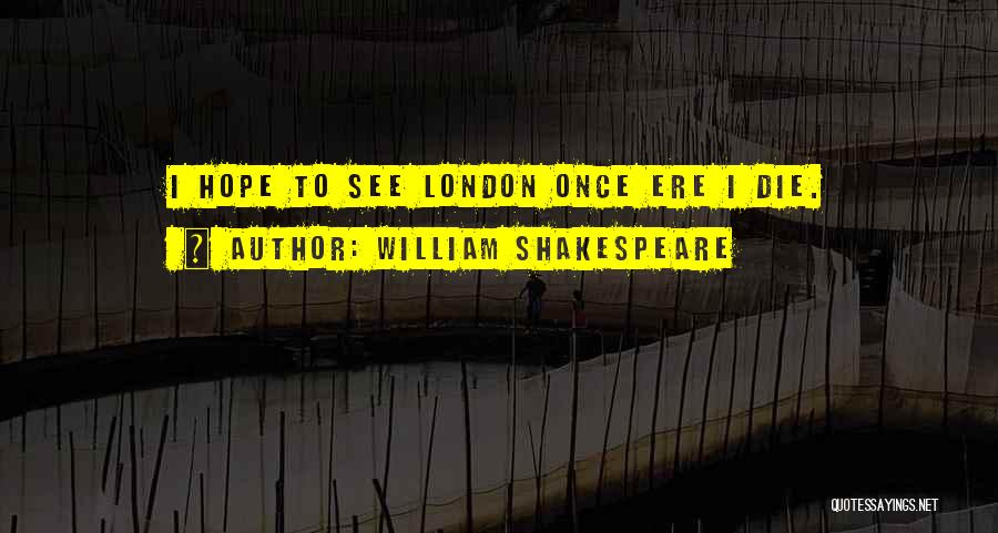 William Shakespeare Quotes: I Hope To See London Once Ere I Die.