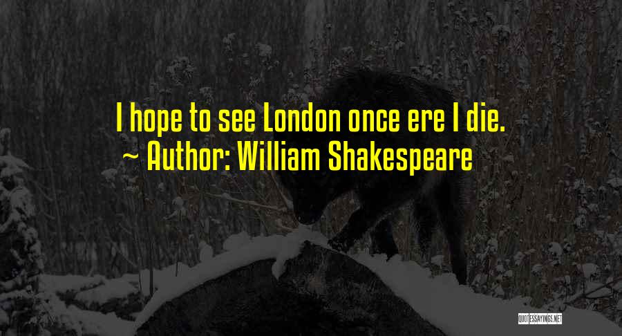 William Shakespeare Quotes: I Hope To See London Once Ere I Die.