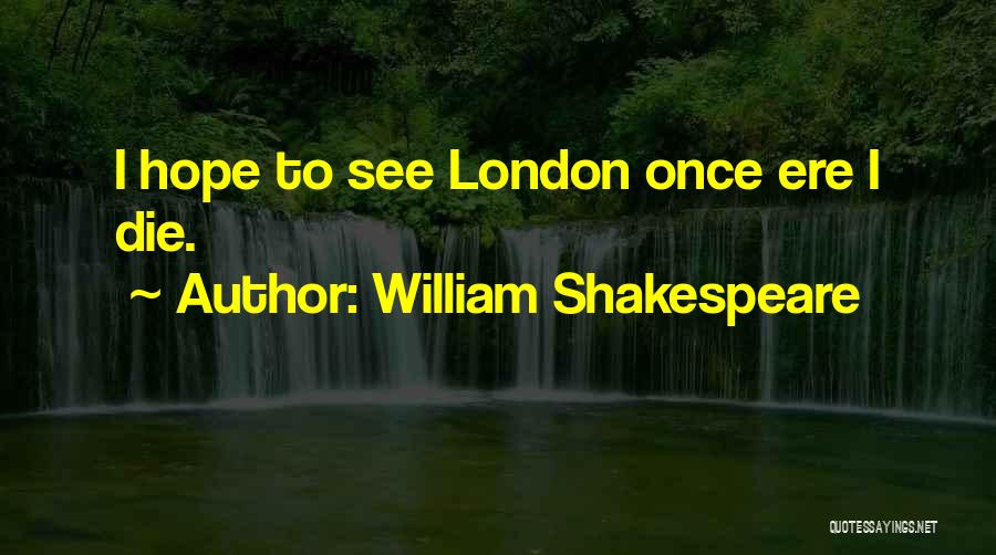 William Shakespeare Quotes: I Hope To See London Once Ere I Die.