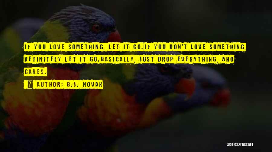 B.J. Novak Quotes: If You Love Something, Let It Go.if You Don't Love Something, Definitely Let It Go.basically, Just Drop Everything, Who Cares.
