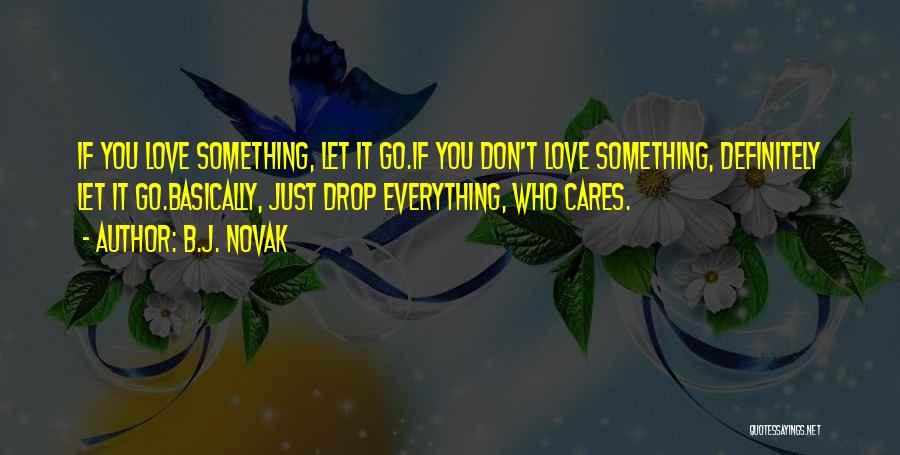 B.J. Novak Quotes: If You Love Something, Let It Go.if You Don't Love Something, Definitely Let It Go.basically, Just Drop Everything, Who Cares.