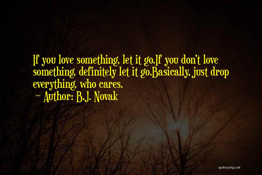 B.J. Novak Quotes: If You Love Something, Let It Go.if You Don't Love Something, Definitely Let It Go.basically, Just Drop Everything, Who Cares.