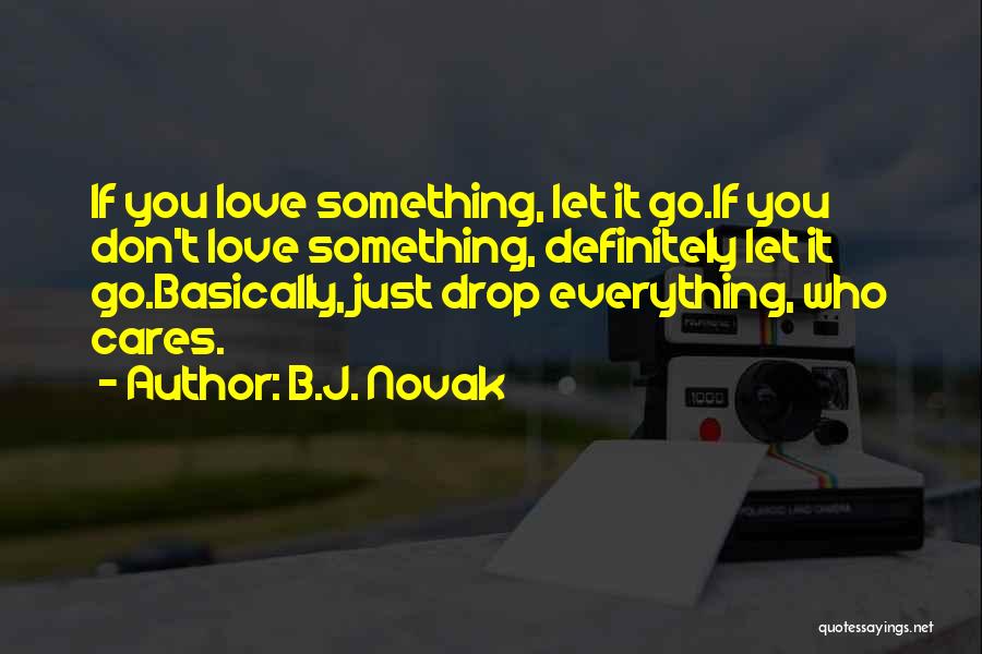 B.J. Novak Quotes: If You Love Something, Let It Go.if You Don't Love Something, Definitely Let It Go.basically, Just Drop Everything, Who Cares.