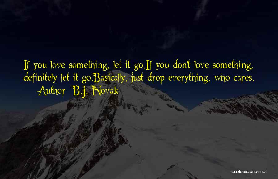 B.J. Novak Quotes: If You Love Something, Let It Go.if You Don't Love Something, Definitely Let It Go.basically, Just Drop Everything, Who Cares.