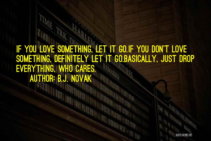 B.J. Novak Quotes: If You Love Something, Let It Go.if You Don't Love Something, Definitely Let It Go.basically, Just Drop Everything, Who Cares.