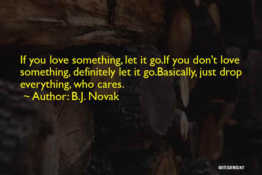 B.J. Novak Quotes: If You Love Something, Let It Go.if You Don't Love Something, Definitely Let It Go.basically, Just Drop Everything, Who Cares.
