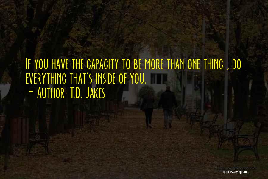 T.D. Jakes Quotes: If You Have The Capacity To Be More Than One Thing , Do Everything That's Inside Of You.