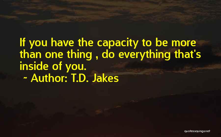 T.D. Jakes Quotes: If You Have The Capacity To Be More Than One Thing , Do Everything That's Inside Of You.