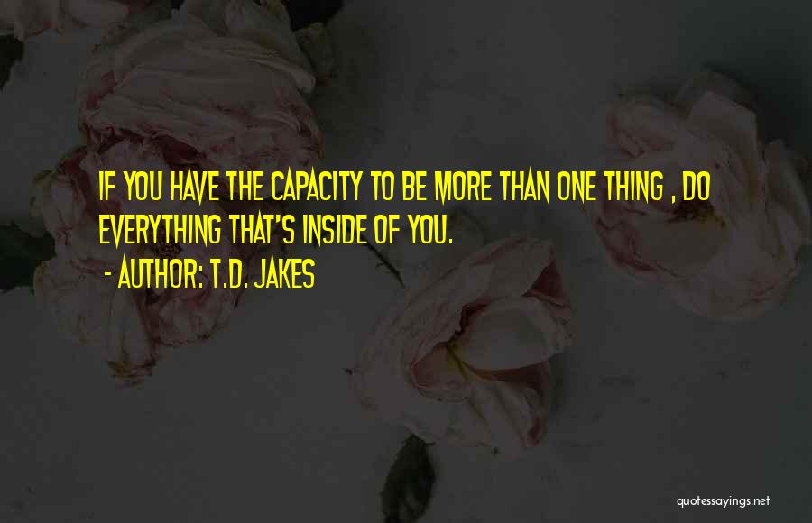 T.D. Jakes Quotes: If You Have The Capacity To Be More Than One Thing , Do Everything That's Inside Of You.