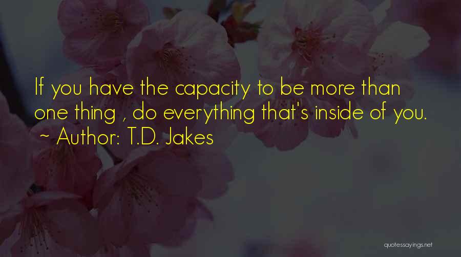 T.D. Jakes Quotes: If You Have The Capacity To Be More Than One Thing , Do Everything That's Inside Of You.
