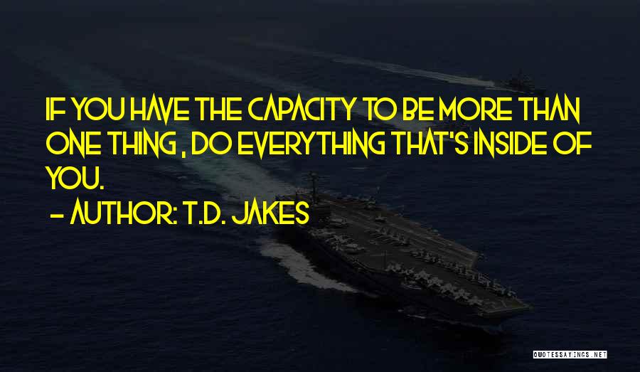 T.D. Jakes Quotes: If You Have The Capacity To Be More Than One Thing , Do Everything That's Inside Of You.