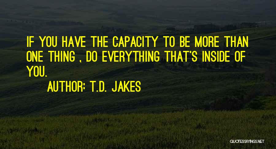 T.D. Jakes Quotes: If You Have The Capacity To Be More Than One Thing , Do Everything That's Inside Of You.