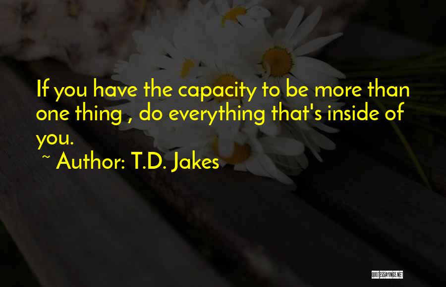 T.D. Jakes Quotes: If You Have The Capacity To Be More Than One Thing , Do Everything That's Inside Of You.