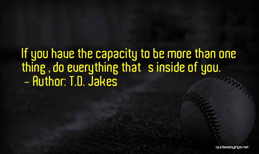 T.D. Jakes Quotes: If You Have The Capacity To Be More Than One Thing , Do Everything That's Inside Of You.
