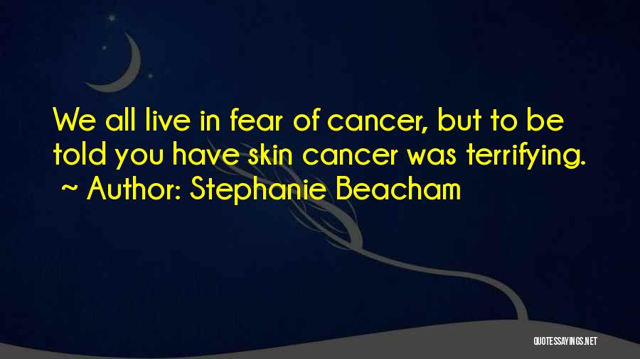 Stephanie Beacham Quotes: We All Live In Fear Of Cancer, But To Be Told You Have Skin Cancer Was Terrifying.