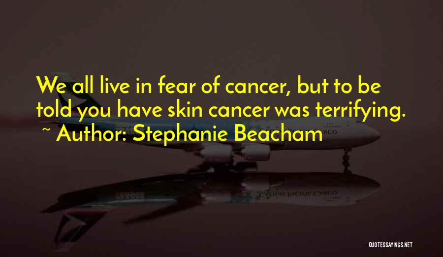 Stephanie Beacham Quotes: We All Live In Fear Of Cancer, But To Be Told You Have Skin Cancer Was Terrifying.
