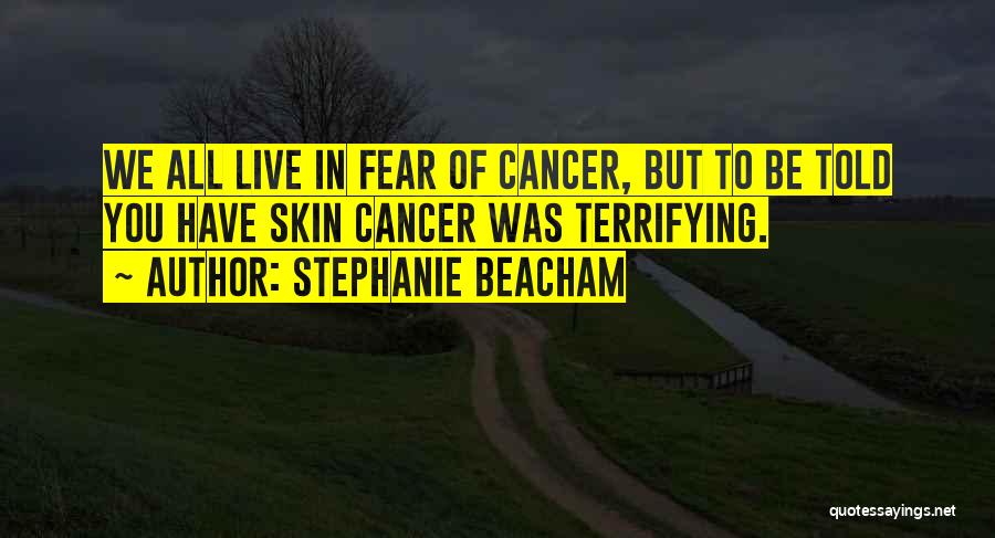 Stephanie Beacham Quotes: We All Live In Fear Of Cancer, But To Be Told You Have Skin Cancer Was Terrifying.