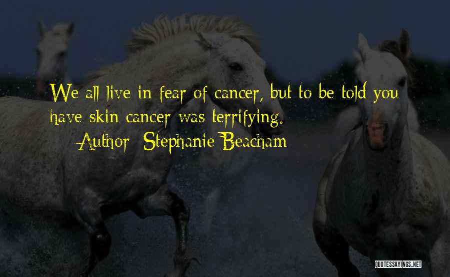 Stephanie Beacham Quotes: We All Live In Fear Of Cancer, But To Be Told You Have Skin Cancer Was Terrifying.