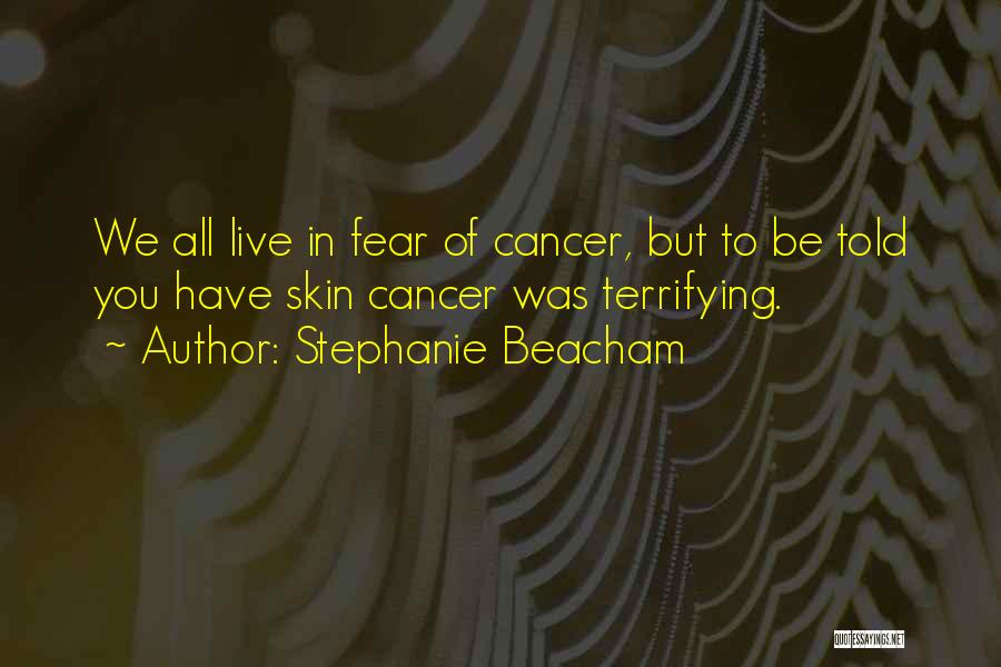 Stephanie Beacham Quotes: We All Live In Fear Of Cancer, But To Be Told You Have Skin Cancer Was Terrifying.