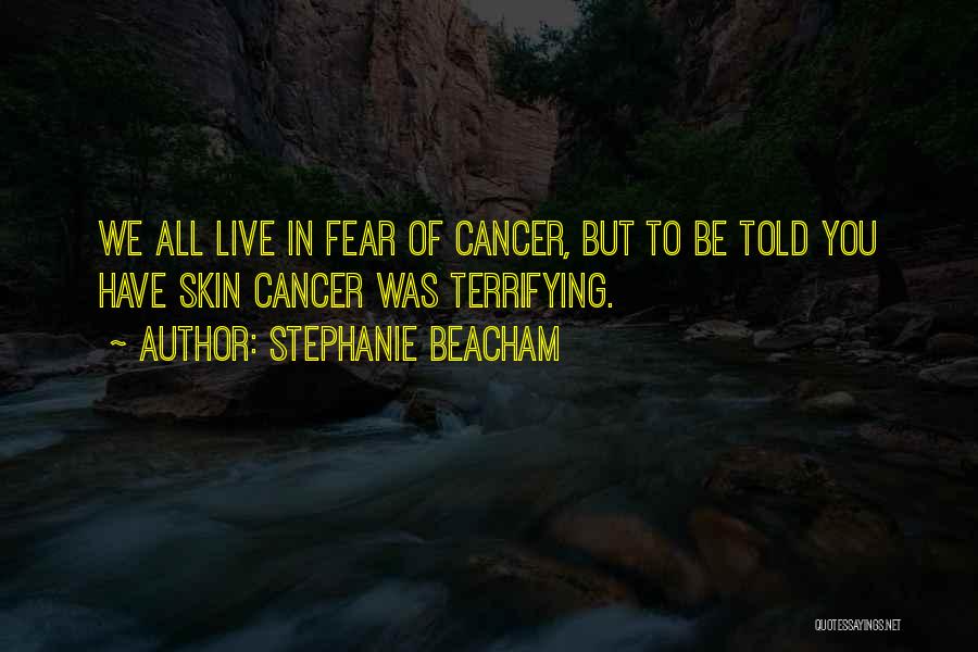 Stephanie Beacham Quotes: We All Live In Fear Of Cancer, But To Be Told You Have Skin Cancer Was Terrifying.