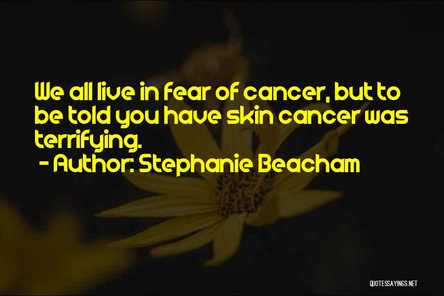 Stephanie Beacham Quotes: We All Live In Fear Of Cancer, But To Be Told You Have Skin Cancer Was Terrifying.