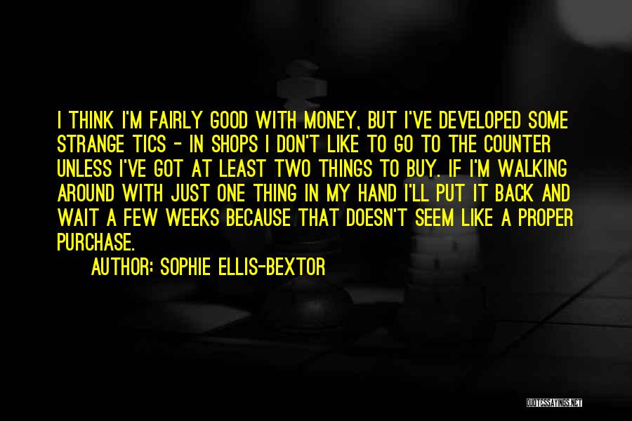 Sophie Ellis-Bextor Quotes: I Think I'm Fairly Good With Money, But I've Developed Some Strange Tics - In Shops I Don't Like To