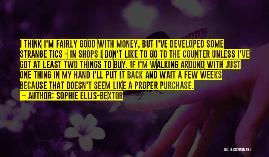 Sophie Ellis-Bextor Quotes: I Think I'm Fairly Good With Money, But I've Developed Some Strange Tics - In Shops I Don't Like To