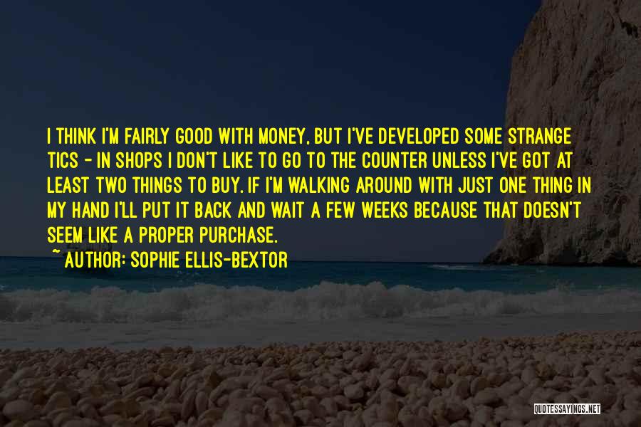 Sophie Ellis-Bextor Quotes: I Think I'm Fairly Good With Money, But I've Developed Some Strange Tics - In Shops I Don't Like To