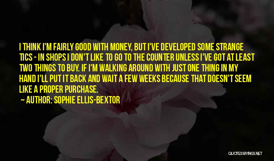 Sophie Ellis-Bextor Quotes: I Think I'm Fairly Good With Money, But I've Developed Some Strange Tics - In Shops I Don't Like To