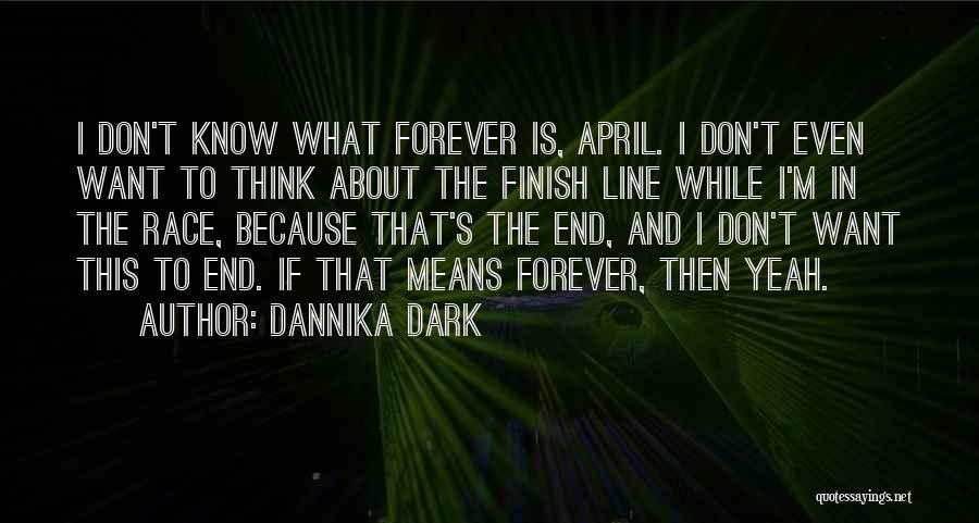 Dannika Dark Quotes: I Don't Know What Forever Is, April. I Don't Even Want To Think About The Finish Line While I'm In