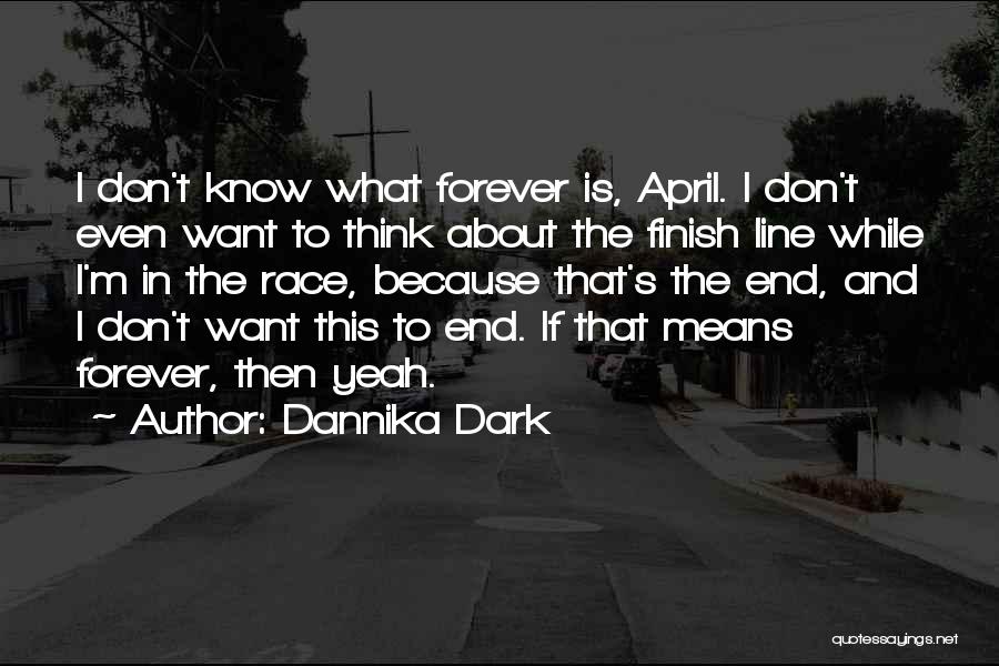 Dannika Dark Quotes: I Don't Know What Forever Is, April. I Don't Even Want To Think About The Finish Line While I'm In