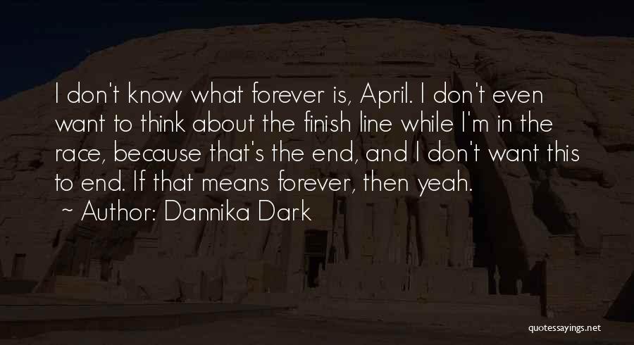 Dannika Dark Quotes: I Don't Know What Forever Is, April. I Don't Even Want To Think About The Finish Line While I'm In