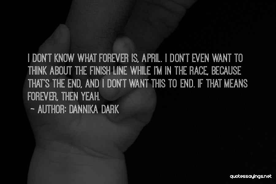 Dannika Dark Quotes: I Don't Know What Forever Is, April. I Don't Even Want To Think About The Finish Line While I'm In