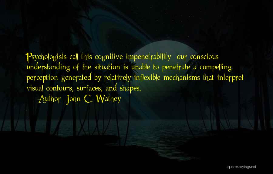 John C. Wathey Quotes: Psychologists Call This Cognitive Impenetrability: Our Conscious Understanding Of The Situation Is Unable To Penetrate A Compelling Perception Generated By