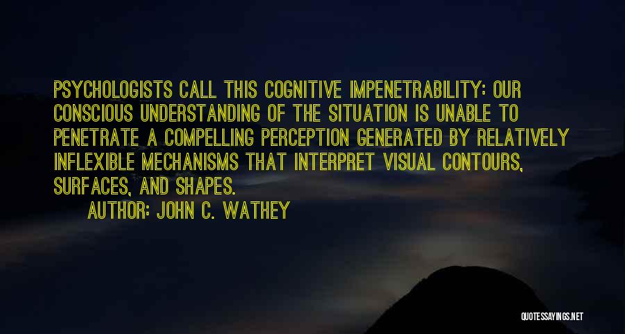 John C. Wathey Quotes: Psychologists Call This Cognitive Impenetrability: Our Conscious Understanding Of The Situation Is Unable To Penetrate A Compelling Perception Generated By