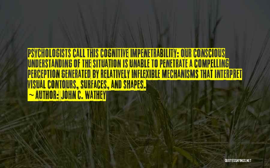 John C. Wathey Quotes: Psychologists Call This Cognitive Impenetrability: Our Conscious Understanding Of The Situation Is Unable To Penetrate A Compelling Perception Generated By