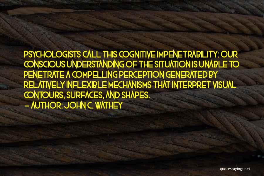 John C. Wathey Quotes: Psychologists Call This Cognitive Impenetrability: Our Conscious Understanding Of The Situation Is Unable To Penetrate A Compelling Perception Generated By