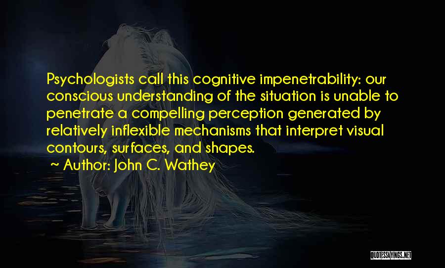 John C. Wathey Quotes: Psychologists Call This Cognitive Impenetrability: Our Conscious Understanding Of The Situation Is Unable To Penetrate A Compelling Perception Generated By