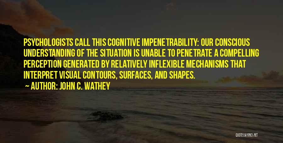 John C. Wathey Quotes: Psychologists Call This Cognitive Impenetrability: Our Conscious Understanding Of The Situation Is Unable To Penetrate A Compelling Perception Generated By