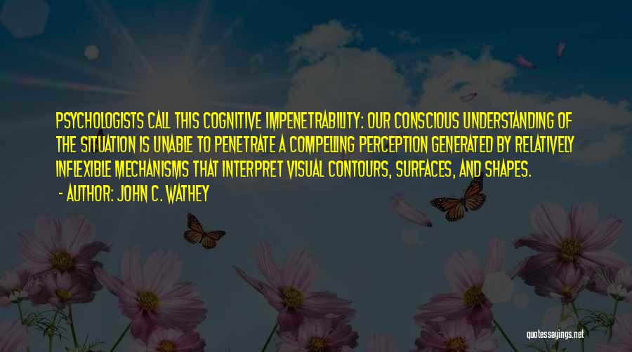 John C. Wathey Quotes: Psychologists Call This Cognitive Impenetrability: Our Conscious Understanding Of The Situation Is Unable To Penetrate A Compelling Perception Generated By