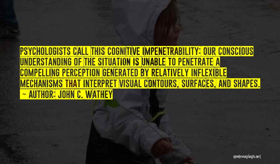 John C. Wathey Quotes: Psychologists Call This Cognitive Impenetrability: Our Conscious Understanding Of The Situation Is Unable To Penetrate A Compelling Perception Generated By