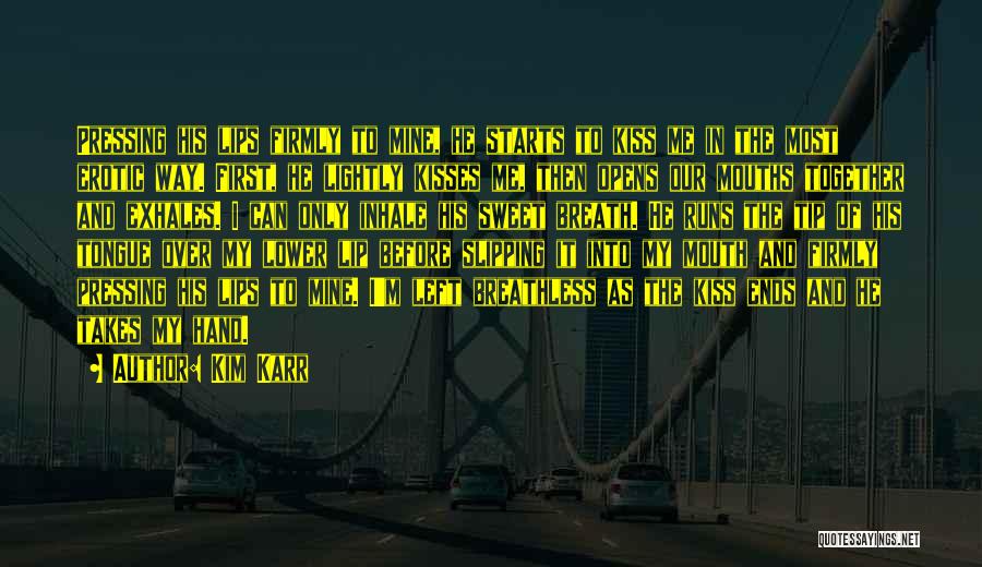 Kim Karr Quotes: Pressing His Lips Firmly To Mine, He Starts To Kiss Me In The Most Erotic Way. First, He Lightly Kisses