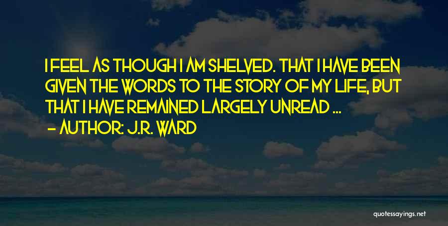 J.R. Ward Quotes: I Feel As Though I Am Shelved. That I Have Been Given The Words To The Story Of My Life,