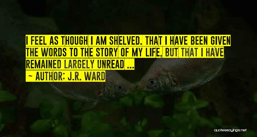 J.R. Ward Quotes: I Feel As Though I Am Shelved. That I Have Been Given The Words To The Story Of My Life,