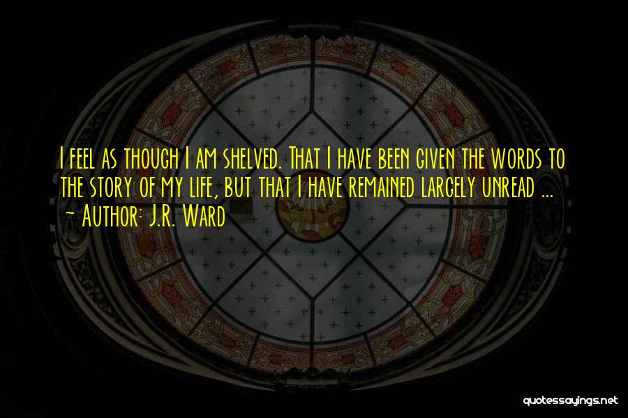 J.R. Ward Quotes: I Feel As Though I Am Shelved. That I Have Been Given The Words To The Story Of My Life,