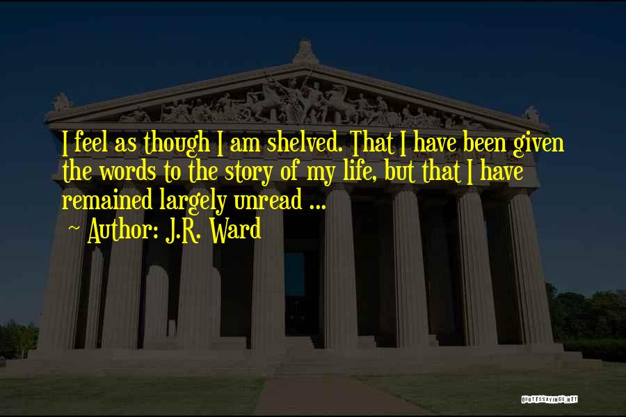 J.R. Ward Quotes: I Feel As Though I Am Shelved. That I Have Been Given The Words To The Story Of My Life,